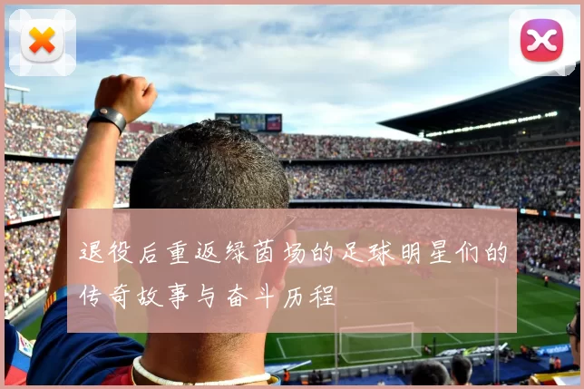 退役后重返绿茵场的足球明星们的传奇故事与奋斗历程
