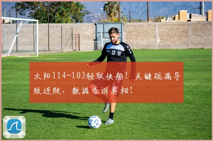 太阳114-103轻取快船！关键疏漏导致连败，数据告诉真相！