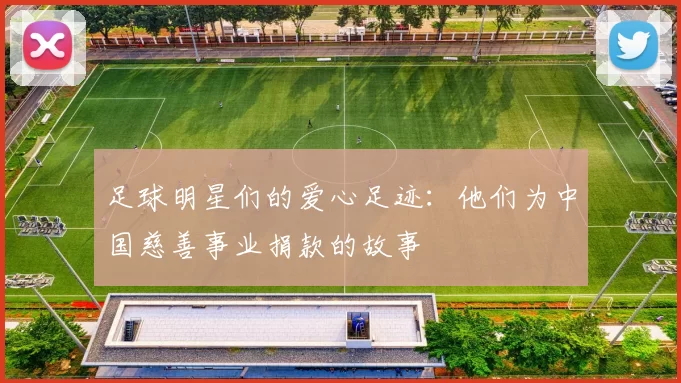 足球明星们的爱心足迹：他们为中国慈善事业捐款的故事