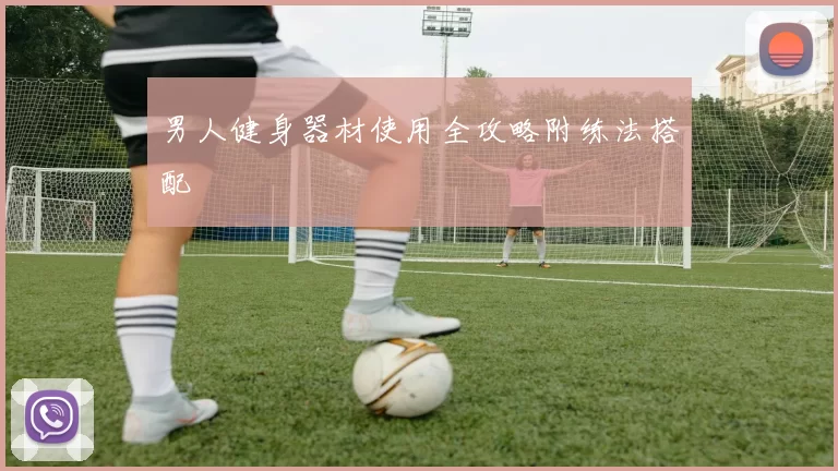 男人健身器材使用全攻略附练法搭配