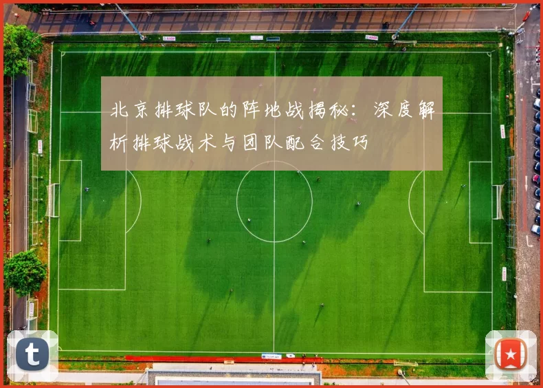 北京排球队的阵地战揭秘：深度解析排球战术与团队配合技巧