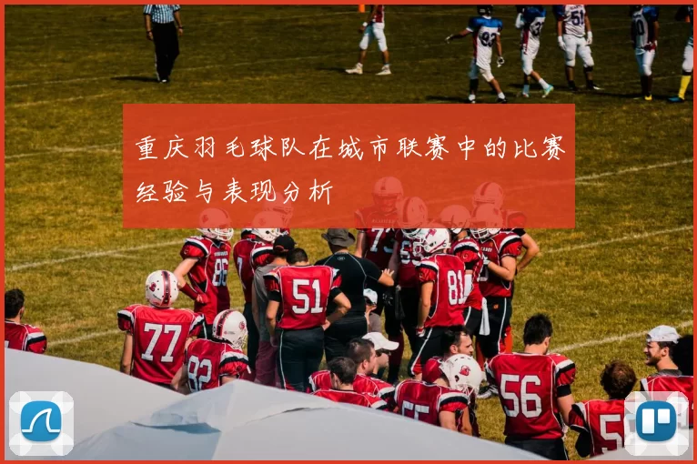 重庆羽毛球队在城市联赛中的比赛经验与表现分析