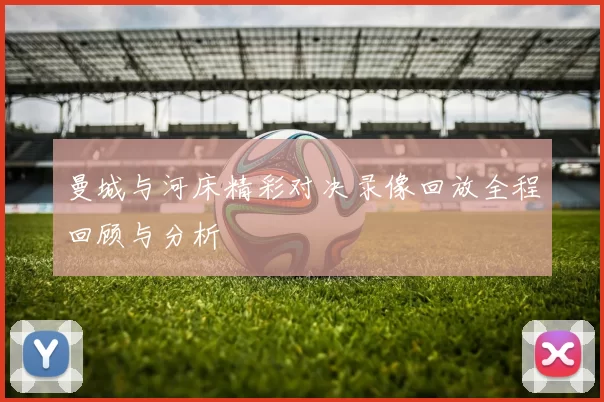 曼城与河床精彩对决录像回放全程回顾与分析