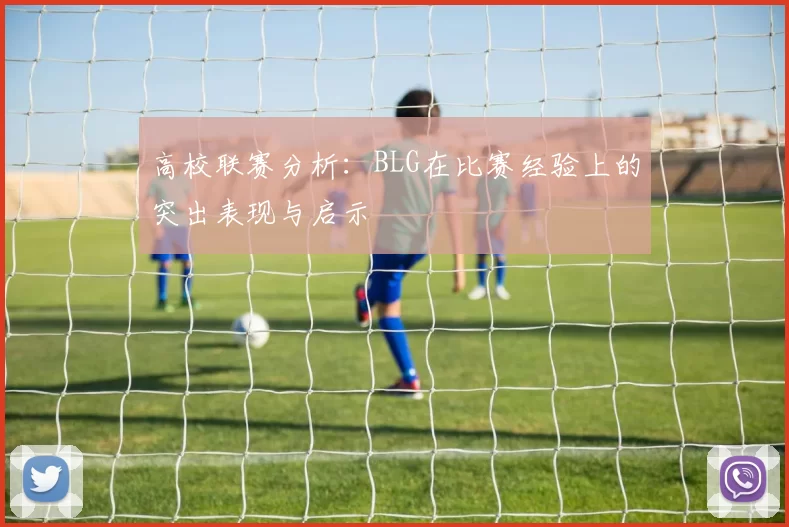高校联赛分析：BLG在比赛经验上的突出表现与启示