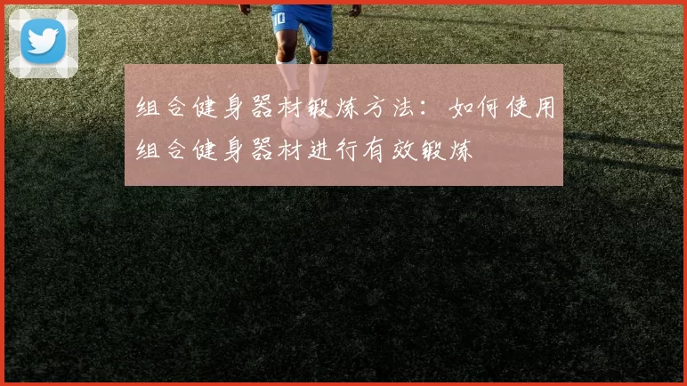 组合健身器材锻炼方法：如何使用组合健身器材进行有效锻炼