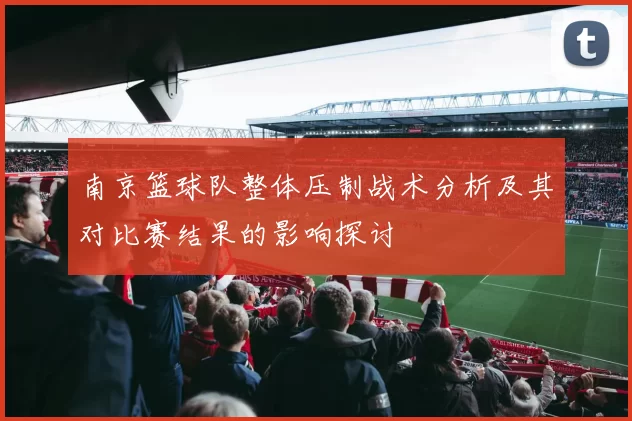 南京篮球队整体压制战术分析及其对比赛结果的影响探讨