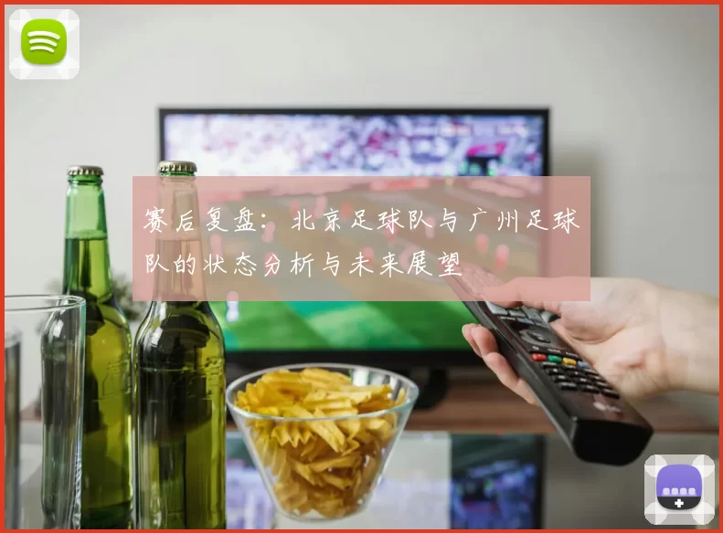 赛后复盘：北京足球队与广州足球队的状态分析与未来展望