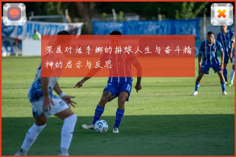 深度对话李娜的排球人生与奋斗精神的启示与反思