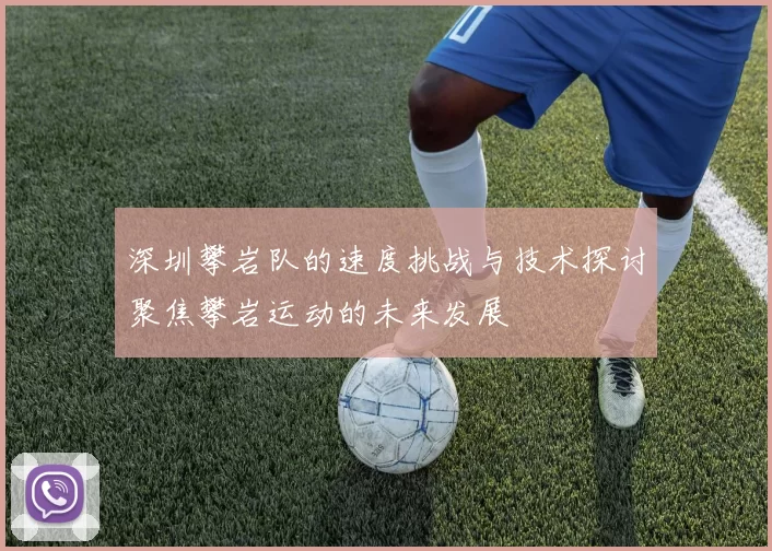 深圳攀岩队的速度挑战与技术探讨聚焦攀岩运动的未来发展