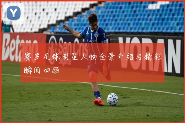 赛罗足球明星人物全景介绍与精彩瞬间回顾